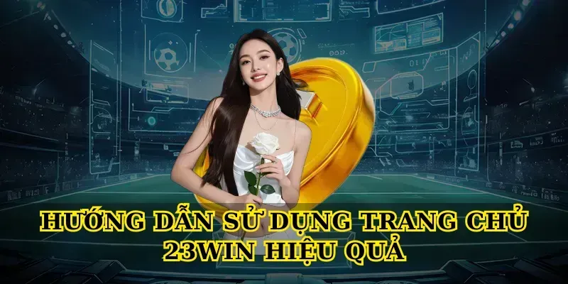 Hướng dẫn sử dụng Trang chủ 23win hiệu quả
