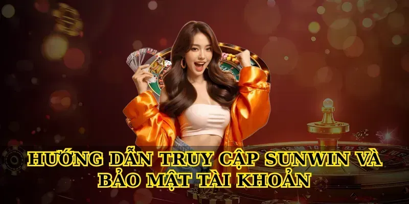 Hướng dẫn truy cập Sunwin và bảo mật tài khoản