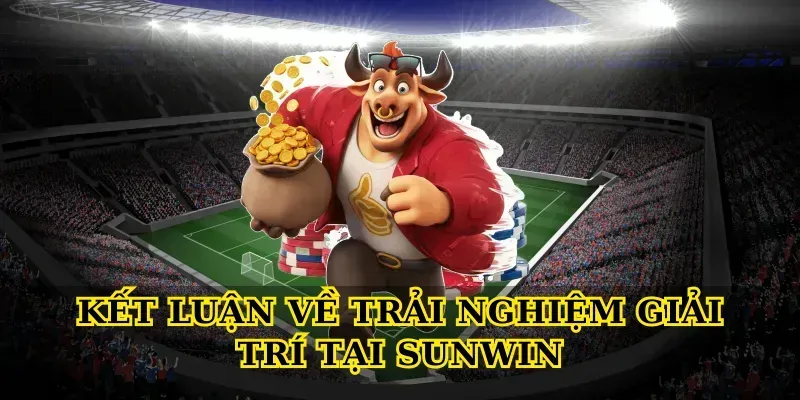 Kết luận về trải nghiệm giải trí tại Sunwin