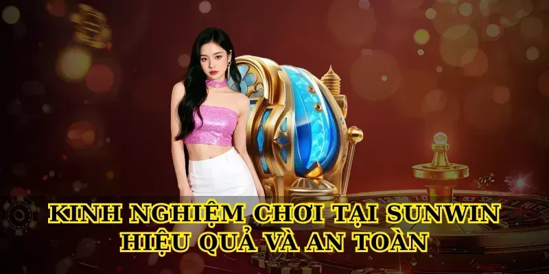 Kinh nghiệm chơi tại Sunwin hiệu quả và an toàn