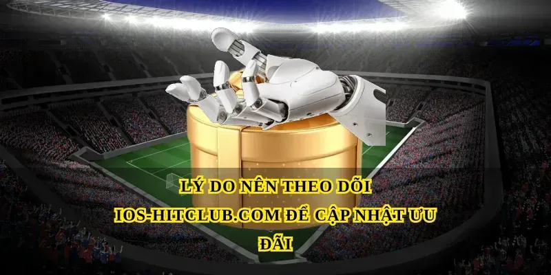 Lý do nên theo dõi Ios-hitclub.com để cập nhật ưu đãi