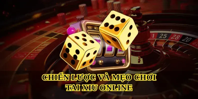 Chiến lược và mẹo chơi Tai xiu online